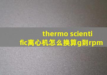 thermo scientific离心机怎么换算g到rpm